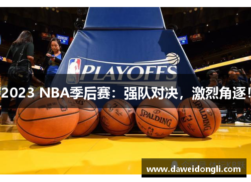 2023 NBA季后赛：强队对决，激烈角逐！